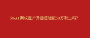 股票期权开户50万元可提取吗？多久能取出？这里有答案